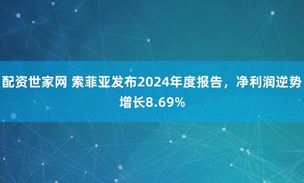 配资世家网 索菲亚发布2024年度报告，净利润逆势增长8.69%