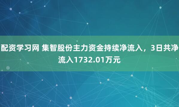 配资学习网 集智股份主力资金持续净流入，3日共净流入1732.01万元