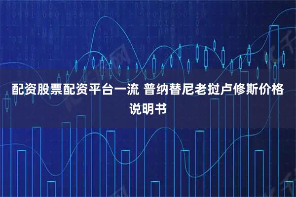 配资股票配资平台一流 普纳替尼老挝卢修斯价格说明书